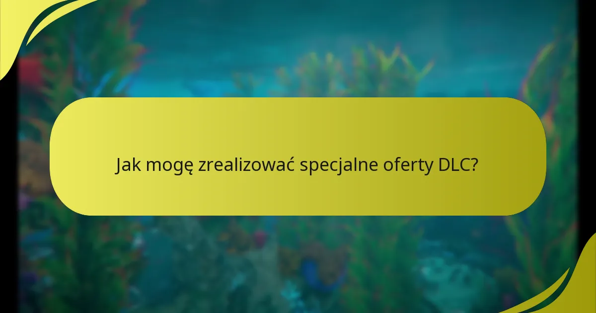 Jak mogę zrealizować specjalne oferty DLC?