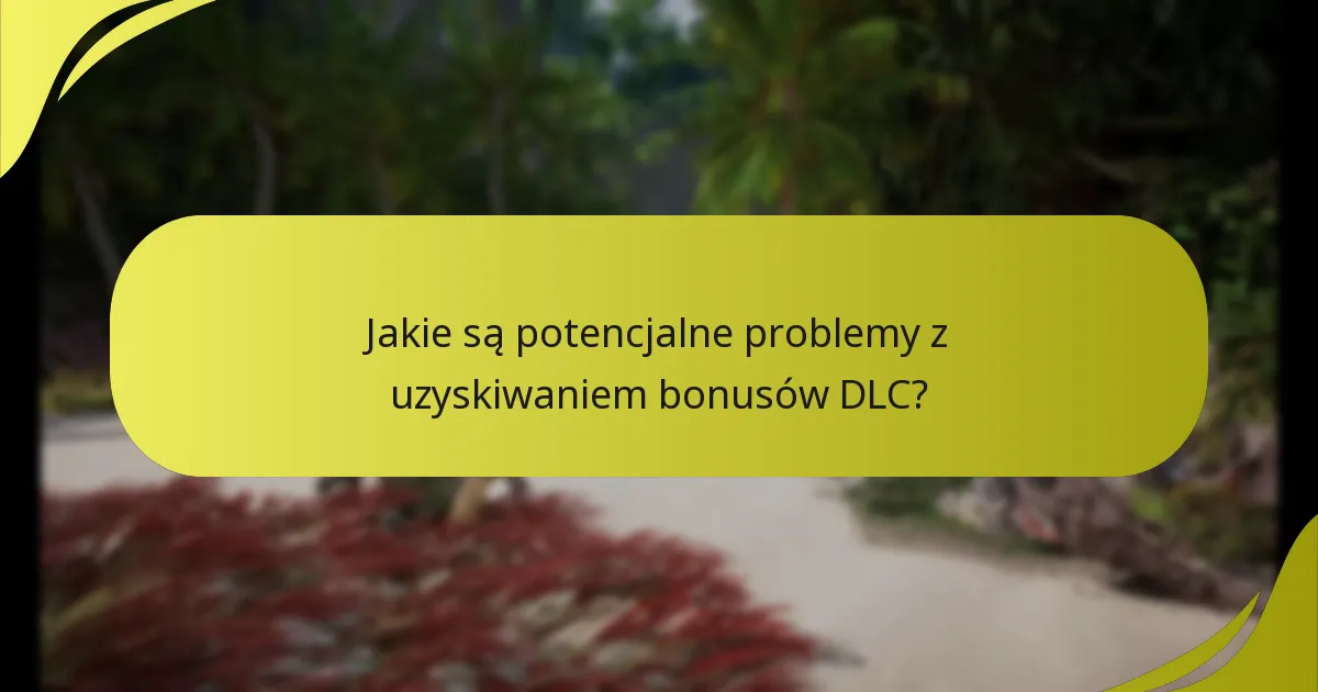 Jakie są potencjalne problemy z uzyskiwaniem bonusów DLC?